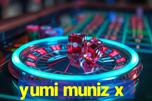 yumi muniz x